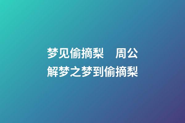 梦见偷摘梨　周公解梦之梦到偷摘梨